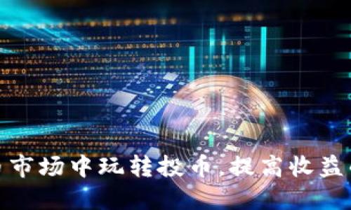 如何在虚拟币市场中玩转投币，提高收益的技巧与策略
