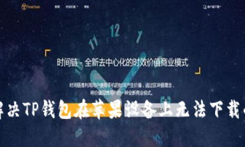 如何解决TP钱包在苹果设备上无法下载的问题