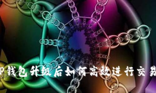 TP钱包升级后如何高效进行交易？