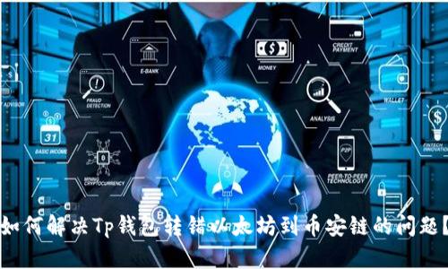 如何解决Tp钱包转错以太坊到币安链的问题？