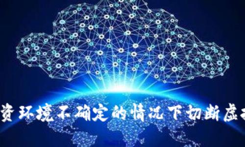 如何在投资环境不确定的情况下切断虚拟币风险？