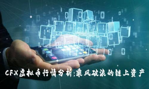 CFX虚拟币行情分析：乘风破浪的链上资产