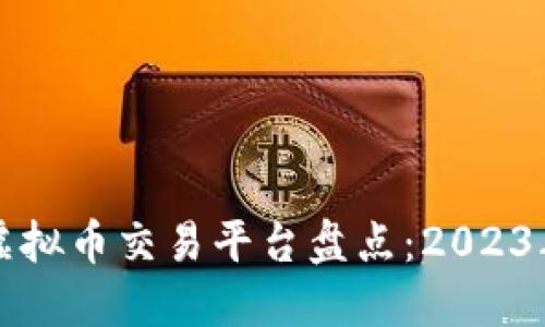 全网热门虚拟币交易平台盘点：2023年最新推荐