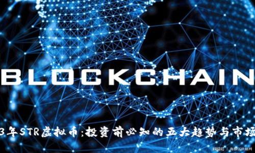2023年STR虚拟币：投资前必知的五大趋势与市场前景