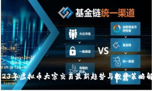 2023年虚拟币大宗交易最新趋势与投资策略解析