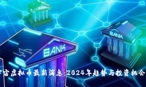 元宇宙虚拟币最新消息：2024年趋势与投资机会分析