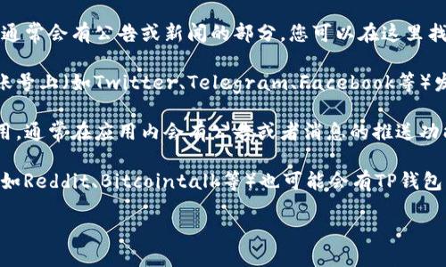 要查看TP钱包的公告，您可以访问以下几个地方：

1. **官方网站**：前往TP钱包的官方网站，在主页面通常会有公告或新闻的部分，您可以在这里找到最新的公告和更新。

2. **社交媒体**：TP钱包可能会在其官方社交媒体账号上（如Twitter、Telegram、Facebook等）发布公告和更新，关注这些账号可以获取及时的信息。

3. **应用内消息**：如果您已经安装了TP钱包的应用，通常在应用内会有公告或者消息的推送功能，您可以定期查看。

4. **区块链社区论坛**：一些区块链相关的社区（例如Reddit、Bitcointalk等）也可能会有TP钱包的相关讨论和公告。

确保从官方渠道获取信息，以避免不实消息的误导。