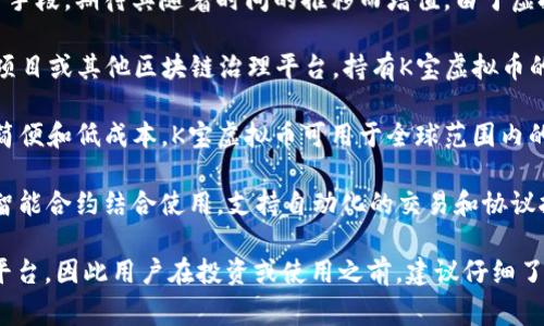 K宝虚拟币（K-BIT）是一种数字货币，通常用于特定生态系统或平台内的交易和服务。以下是K宝虚拟币的一些主要用途和功能：

1. **交易和支付**：K宝虚拟币可以用于购买各种商品和服务。用户可以使用它在支持该币种的平台上进行交易。

2. **平台内激励**：一些平台可能会使用K宝虚拟币作为奖励机制，用户在参与某些活动或达成目标时可以获得K宝，以鼓励更多的用户参与和互动。

3. **投资和存储**：用户可以持有K宝虚拟币作为一种投资手段，期待其随着时间的推移而增值。由于虚拟货币的市场波动性，投资者需要时刻关注市场动态。

4. **参与治理**：如果该虚拟币涉及去中心化金融（DeFi）项目或其他区块链治理平台，持有K宝虚拟币的用户可能会有权参与该平台的决策，例如投票或提出建议。

5. **跨境交易**：虚拟货币的特性使得跨境交易变得更加简便和低成本，K宝虚拟币可用于全球范围内的资金转移。

6. **智能合约**：在一些应用程序中，K宝虚拟币可能会与智能合约结合使用，支持自动化的交易和协议执行。

具体使用场景和功能还取决于K宝虚拟币所依托的技术和平台，因此用户在投资或使用之前，建议仔细了解相关项目的白皮书及其生态系统。