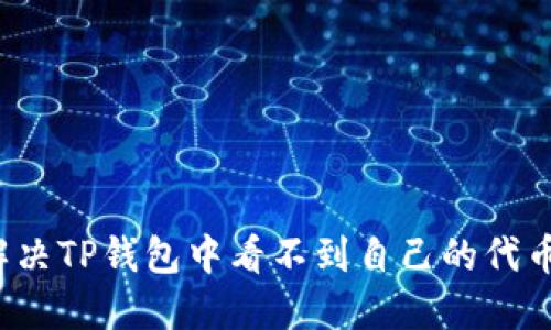 如何解决TP钱包中看不到自己的代币问题？