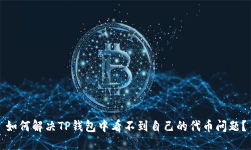 如何解决TP钱包中看不到自己的代币问题？