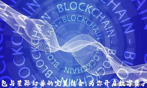 
掌握TP钱包与星际幻兽的完美结合，为你开启数字资产的新篇章