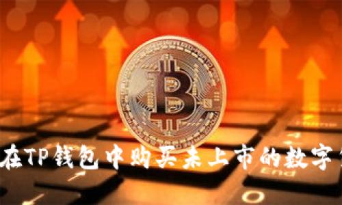 如何在TP钱包中购买未上市的数字货币？
