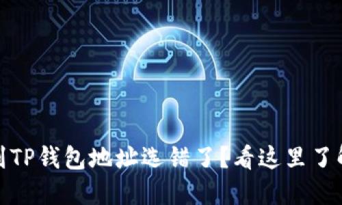 抹茶提币到TP钱包地址选错了？看这里了解解决方案