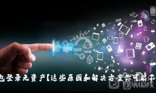 tp钱包登录无资产？这些原因和解决方案你可能不知道！