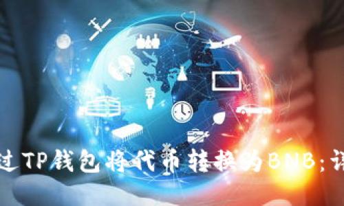 如何通过TP钱包将代币转换为BNB：详尽指南