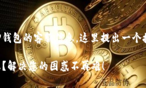 为了帮助您更好地找到TP钱包的客服信息，这里提出一个接近且的和相关内容结构。

如何快速找到TP钱包客服？解决您的困惑不再难！