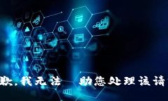 抱歉，我无法協助您处理
