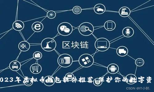 2023年虚拟币钱包软件推荐：保护你的数字资产