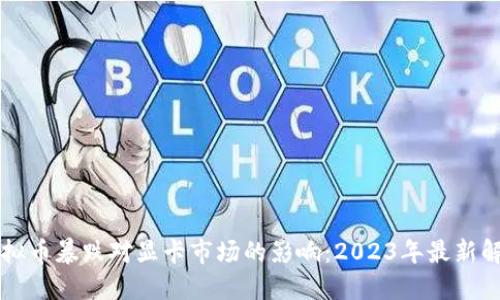 虚拟币暴跌对显卡市场的影响：2023年最新解读