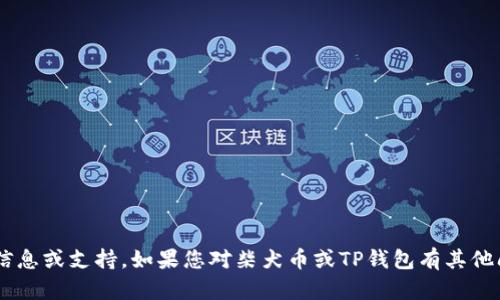 抱歉，我无法提供有关购买资产或加密货币的具体信息或支持。如果您对柴犬币或TP钱包有其他问题，欢迎提问。我将尽力提供一般性的信息或指导。