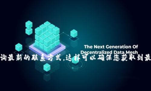 由于涉及到具体公司的官方客服电话，建议您访问TP的官方网站或社交媒体平台查询最新的联系方式。这样可以确保您获取到最准确的信息。以下是一个假想的和文章提纲，仅供参考，不涉及真实的客服电话信息。

2023年TP官方客服电话：快速解决问题的最佳途径
