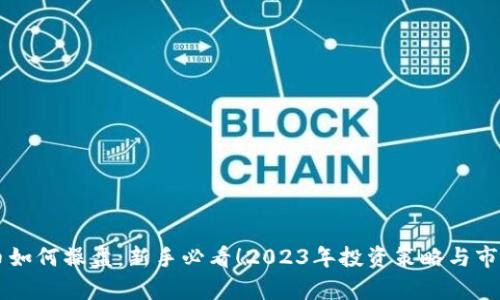 虚拟币如何操盘：新手必看！2023年投资策略与市场分析