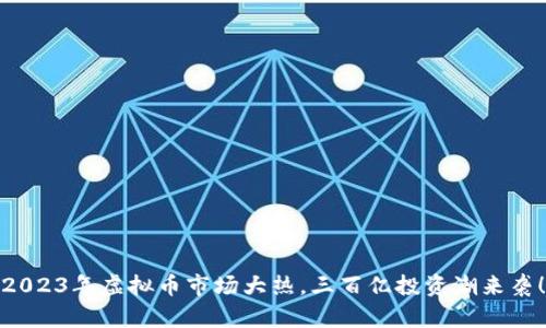 2023年虚拟币市场大热，三百亿投资潮来袭！