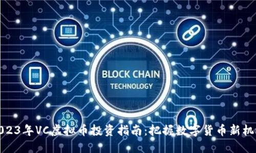 2023年VC虚拟币投资指南：把握数字货币新机遇