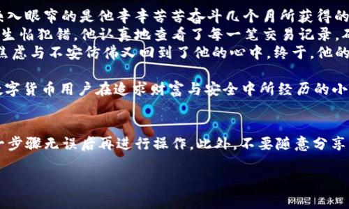 如何在TP钱包中安全快捷地提现USDT？实用指南与常见问题解答

TP钱包, 提现USDT, 加密货币, 数字钱包/guanjianci

引言：数字货币的时代
随着数字货币的迅速崛起，以USDT为代表的稳定币日益受到投资者的青睐。作为一种稳定、流通性强的加密货币，USDT在交易所和个人之间的转移变得愈加频繁。而TP钱包则是用户用于存储、管理和提现这些数字资产的热门选择之一。

第一步：确保您拥有TP钱包
在开始提现之前，确保您已经在手机上成功下载并安装了TP钱包。这是一款极具用户友好的数字钱包应用，支持多种加密货币的存储与交易。打开TP钱包后，创建或导入您已有的钱包，确保您的USDT余额可用。

第二步：确认USDT的存在
在TP钱包主界面，您可以直接查看您的资产，如果您的钱包中已经存储了USDT，请确认金额是您希望提现的数量。确保您在提现之前核对账户信息的准确性。

第三步：开始提现流程
点击TP钱包的“提现”选项，您将被引导进入提现界面。在这里，您需要输入提现的金额，以及接收您的USDT的外部钱包地址。确保这个地址的准确性，如果错误的地址可能会导致资金永久丢失。

提现方式的选择：区分链上和链下
TP钱包提供多种提现方式，用户可以选择链上提现或链下提现。链上的提现通常需要用户支付一定的网络手续费，而链下提现则可能涉及交易所或其他服务提供商的处理手续费。用户可以根据自己的需求和习惯选择适合的方式。

第四步：确认并提交
在确认提现信息（如金额、地址等）无误后，您可以提交提现申请。此时，TP钱包通常会要求您进行身份验证，以保护您的资金安全。这一步骤可能需要您再次验证密码或使用其他身份验证方式。

第五步：等待验证与处理
一旦提交提现申请，您需要耐心等待。一般情况下，USDT的提现需要一些时间来处理，具体时间取决于区块链的状态及TP钱包的操作效率。在等待期间，您可以在钱包的交易记录中查看提现状态。

常见问题与解答
在提现过程中，用户可能会遇到一些常见问题。以下是一些常见的问答：
h41. 提现失败的原因是什么？/h4
提现失败通常是由于错误的钱包地址、余额不足或者网络拥堵等造成的。在重新尝试之前，请仔细检查各项信息。

h42. 提现需要多长时间？/h4
一般情况下，USDT的提现可能需要10分钟到1小时，具体时间取决于区块链的拥堵状态。

h43. 提现手续费是多少？/h4
TP钱包的提现手续费会因不同的网络状况而有所不同，请在提现前确认相关费用。

结语：安全与便利并重
随着数字货币的普及，TP钱包为用户提供了安全便捷的提现方式。通过上述步骤，您可以轻松地将TP钱包中的USDT提现到您的外部钱包或者交易所账户中。请记得，在进行任何交易时，安全始终是第一位的，确保您的资金安全，避免掉入诈骗或其他风险行为中。

真实场景：一位用户的提现故事
在这个阳光明媚的早晨，小李正准备将自己在TP钱包中积攒的USDT提现。他的手指轻轻滑动，打开了TP钱包，映入眼帘的是他辛辛苦苦奋斗几个月所获得的财富。“今天终于可以兑现成果了！”他心中暗想。
小李在输入提现金额时，阳光透过窗帘洒在他的小桌子上，反射出温暖的光芒。他仔细核对着自己的钱包地址，生怕犯错。他认真地查看了每一笔交易记录，确认自己的USDT数量无误后，他下意识地深吸一口气，轻轻点击了提现按钮。
等待的过程似乎特别漫长，小李的心里一直冒着小鹿乱撞的感觉。他想起了之前的一次退款经历，那个时候的焦虑与不安仿佛又回到了他的心中。终于，他的提现申请成功通过，资金在几分钟内便顺利到账。他喜悦地和朋友分享了这个消息，脸上洋溢着幸福的光光影。

通过这个小故事，我们可以感受到用户在数字货币提现过程中紧张与最终放松的心情变化，这也反映了每个数字货币用户在追求财富与安全中所经历的小小波荡。

附录：风险提醒与建议
在进行任何数字资产操作时，请务必注意安全风险。建议在提现时，尽量使用知名的、信任度高的平台，确保每一步骤无误后再进行操作。此外，不要随意分享您的钱包信息，保持密码的安全性。

希望以上内容对您在TP钱包中提现USDT有所帮助！