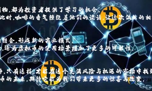   2023年上海虚拟币市场动态：如何把握投资机会与风险 / 

 guanjianci 虚拟币, 上海, 投资机会, 区块链 /guanjianci 

引言
随着区块链技术的不断发展，虚拟货币已经成为当今金融市场中一个不可忽视的部分。在2023年，上海作为中国的金融中心之一，虚拟币市场也随之蓬勃发展。在这篇文章中，我们将探讨上海虚拟币市场的最新动态，以及如何在这复杂多变的环境中把握投资机会与风险。

虚拟币的概念与发展历程
虚拟币，作为一种新兴的数字资产，自比特币在2009年面世以来，经历了快速的发展。虚拟币不仅仅是技术的升级，更是人们对传统金融体系反思与重构的结果。随着Ethereum、Ripple、Litecoin等一系列虚拟币的出现，虚拟币市场迅速扩大，并逐渐成为全球经济的重要组成部分。
在上海，虚拟币的使用案例也不断增多，许多企业开始接受比特币作为支付手段，同时不少投资机构为寻求更高的回报，将目光投向了这一波动性极大的市场。市场的兴起，伴随着投资者的热情与风险，也给上海的金融环境带来了新的挑战与机遇。

2023年上海虚拟币市场概况
进入2023年，上海虚拟币市场在国内经济复苏的背景下迎来了新的增长机会。数据显示，上海市的虚拟币交易量同比增加了50%。这股热潮不仅吸引了个人投资者，还吸引了众多机构和大户参与其中。阳光透过租来的共享办公室的窗子，洒在电脑屏幕上，一位年轻的投资者正聚精会神地盯着市场动态，那紧张的神情似乎预示着即将到来的决策。
然而，尽管增长迅猛，市场中的波动性也让许多投资者倍感压力。在某个清晨，一位投资者边喝着香浓的咖啡，边看着一夜之间比特币价格的剧烈波动，不禁皱起了眉头。随着监管政策的逐步出台，虚拟币市场的未来似乎充满了变数。

如何把握投资机会
面对不断变化的市场环境，投资者该如何把握虚拟币投资机会呢？首先，了解市场动态与技术趋势是不可或缺的。比如，DeFi（去中心化金融）和NFT（非同质化代币）等新兴领域的发展，正吸引着大量资金的涌入。投资者可以通过关注相关的项目来捕捉潜在的机会。
有时候，机遇就潜藏在我们日常的生活中。在一个阳光明媚的下午，一位资深投资者在公园的长椅上与初入市场的小伙伴交流。在他们的对话中，简单的区块链原理变得形象而具体，而这位资深者并没有让年轻人感到恐慌，而是用自己过去成功与失败的经验，启发他们更好地理解市场。

虚拟币投资风险分析
尽管市场提供了许多机会，但投资虚拟币的风险同样不容忽视。市场的不稳定性、政策的变动、技术的安全性等，都对投资者构成了威胁。在这个过程中，合理的风险管理与心理调适显得尤为重要。
想象一下，一个年轻的程序员在熬夜交易时，面对资金的剧烈波动，他的内心逐渐被焦虑吞噬。为了缓解这种焦虑，他开始学习如何通过设置止损来保护自己的投资。在一次次的市场跌宕中，他逐渐明白，冷静与理性才是应对市场的最佳武器。

投资者教育与信息获取途径
随着虚拟币的普及，越来越多的人开始关注这个领域的投资，教育与信息的获取显得尤为重要。每周的区块链讲座、在线研讨会，甚至是一些行业刊物，都为投资者提供了学习的机会。
在一家咖啡馆里，一个初学者与一位区块链专家的偶遇改变了他的投资方式。专家不仅分享了自己的见解，还向他推荐了一些投资者教育的平台。此时，咖啡的香气缭绕着他们的谈话，让这次偶然的相遇更显得温暖和富有成就感。

未来展望：上海虚拟币市场的发展趋势
对于未来的上海虚拟币市场，乐观的预期是值得的。随着区块链技术的不断成熟，应用场景也会不断扩展。未来，更多的实体经济形式将与虚拟币相结合，形成新的商业模式。
想象一下，一家本地咖啡馆正在尝试引入虚拟币支付，顾客们只需用手机扫描二维码，就可以完成交易。这种便捷的支付方式，不仅提升了用户体验，还为虚拟币的使用场景增加了更多的可能性。

结语
在2023年的上海，虚拟币市场犹如一片广阔的海洋，波澜起伏，充满机遇与挑战。作为投资者，我们需要不断学习，关注市场的变化，保持理性与冷静。只有这样，才能在这个充满风险与机遇的市场中找到自己的方向，抓住属于自己的投资机会。
回首当初的初心，或许我们都在这个虚拟的世界中，寻找着更真实的自我与未来的可能。在这个快节奏的城市中，让我们用开放的心态去迎接虚拟币的未来，期待它能为我们带来更多的惊喜与改变。