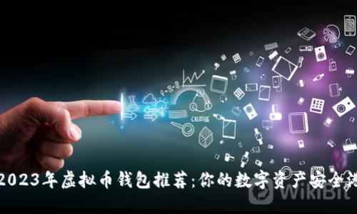 2023年虚拟币钱包推荐：你的数字资产安全港