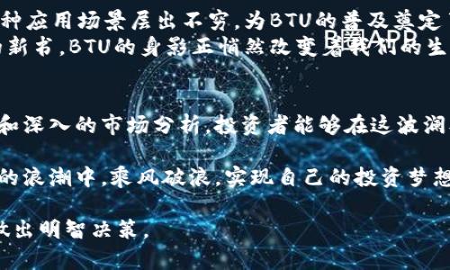 地方BTU虚拟币价格实时走势与投资策略分析/地方

关键字BTU虚拟币, 虚拟币投资, 加密货币市场, 最新价格/关键字

引言
在这个数字化时代，虚拟币如雨后春笋般涌现，成为投资者和科技爱好者关注的焦点。BTU虚拟币，作为一种新兴的加密货币，近年来逐渐走入大众的视野。本文将为您详细解析BTU虚拟币的价格走势和投资策略，帮助您更好地把握投资机会。

BTU虚拟币概述
BTU虚拟币是一种基于区块链技术的加密货币，其独特之处在于其应用场景广泛，涵盖了支付、投资、交易等多个领域。随着区块链技术的日益成熟，BTU虚拟币的市场需求也在不断上升。近年来的数据显示，BTU的市场价格经历了剧烈的波动，为投资者提供了丰富的投资机会和挑战。

BTU虚拟币的市场表现
近年来，BTU虚拟币的市场表现可谓精彩纷呈。根据最新的数据分析，BTU的价格在过去的一年中，最高曾达到历史新高。但是，虚拟币市场的波动性极大，短期内价格的变动可能让投资者感觉如同坐过山车。
例如，某一天的阳光透过窗户洒在交易平台的屏幕上，映照出实时更新的BTU价格，波动幅度让不少投资者心情忐忑。然而，耐心与理性的投资者们却在此时发现了潜在的机会，他们开始在低谷时分批买入，从而在价格回升时实现盈利。

BTU虚拟币投资策略
投资BTU虚拟币，绝不是简单的买低卖高。有效的投资策略能够帮助投资者更好地应对市场波动，降低风险。
h41. 基本面分析/h4
投资前，先对BTU的基本面进行深入分析。例如，团队背景、技术特点、市场需求等都是决定其未来表现的重要因素。想象一下，在咖啡馆的角落里，一位年轻的投资者在翻阅相关白皮书，思考这些因素如何影响BTU的未来。
h42. 技术面分析/h4
技术分析是一项重要的策略，使用图表和指标来识别潜在的买入或卖出时机。当市场行情如同潮水般起伏时，熟练的投资者能够通过MACD、K线图等工具把握趋势，避免被短期波动所干扰。
h43. 风险管理/h4
投资过程中，风险管理同样不可忽视。设定止损位和止盈位，是保护本金和利润的重要措施。每当看到账户的数字变化时，内心不禁涌起紧张的情绪，而成熟的投资者却会理性应对，坚守自己的投资原则。

BTU虚拟币的未来展望
对于BTU虚拟币的未来，许多分析师持乐观态度。随着区块链技术逐步成熟，越来越多的商家开始接受BTU作为支付方式。同时，各种应用场景层出不穷，为BTU的普及奠定了基础。
想象一下，在未来的某一天，阳光洒在繁华的城市街道上，人们随处可见使用BTU支付的场景。不论是咖啡店的热咖啡，还是书店的新书，BTU的身影正悄然改变着我们的生活方式。

结论
BTU虚拟币作为一种新兴的加密货币，具有广阔的市场前景和投资潜力。然而，投资虚拟币始终伴随着风险。借助有效的投资策略和深入的市场分析，投资者能够在这波澜壮阔的市场中找到属于自己的机会。如今，阳光依旧洒在老旧的木桌上，时间在流逝，但对于BTU虚拟币的关注与热情却从未减退。

无论是选择持有、交易，还是进行长期投资，关键在于对市场的敏锐洞察和自身风险承受能力的把控。希望每位投资者都能在BTU的浪潮中，乘风破浪，实现自己的投资梦想。

通过以上内容，希望为读者提供了全面深入的BTU虚拟币分析，以及相关的市场信息与投资建议，助力您在加密货币投资之路上做出明智决策。