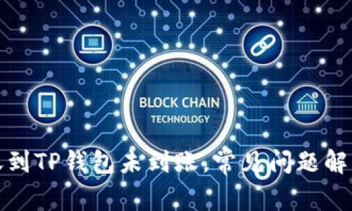 火币钱包转账到TP钱包未到账，常见问题解析与解决方案