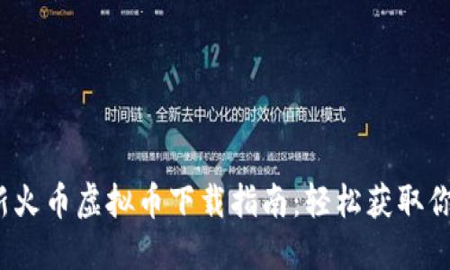 2023年最新火币虚拟币下载指南：轻松获取你的数字资产