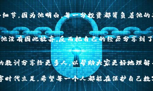 意外损失虚拟币怎么办？教你一招保护你的数字资产！/意外损失虚拟币怎么办？教你一招保护你的数字资产！  
虚拟币, 数字资产, 转账丢失, 加密货币/guanjianci

引言
在这个数字化快速发展的时代，虚拟币作为新兴的投资方式，吸引了越来越多的人投入其中。然而，一旦发生虚拟币转账丢失的情况，很多人便手足无措，不知如何应对。本文将通过一些真实的案例和细节，为你揭秘当虚拟币转丢后该如何处理，以及一些保护数字资产的有效策略。

第一部分：虚拟币转账的普遍性与风险
随着比特币、以太坊等虚拟货币的出现，逐渐成为金融投资的热门选择。无论是个人用户还是大型机构，虚拟币的快捷转账便利了交易的进行。然而，随之而来的却是因为操作失误、平台问题或者网络攻击等导致的转账丢失。比如，某个用户小李在一次转账中，错将地址输入成了一个已废弃的地址，这导致他的2000美元虚拟币瞬间“消失”。阳光透过窗帘洒在小李的书桌上，他的心情却如同阴暗的天气般沉重。

第二部分：转账丢失后的反应
当发现虚拟币转账失误的瞬间，很多用户的第一反应都是恐慌和无助。小李在发现自己的虚拟币转入了一个不明账户后，立刻打开了电脑，试图找回这笔钱。他点开各大论坛，寻求帮助，却发现自己的情况并不鲜见。这时，许多人在面对类似情况时，或许会选择直接放弃。

第三部分：找回虚拟币的可能性
对于转账丢失的虚拟币，是否能找回取决于多个因素。首先，转账是否成功确认。区块链技术的去中心化特点使得一旦数据被写入区块链后，几乎无法修改。因此，如果转账已经确认，那么找回的可能性微乎其微。
而如果是因为未确认的交易，那么在一定时间内，用户可以通过交易所或钱包的相关功能尝试取消交易，或者寻求平台的帮助。小李通过咨询线上客服，才了解到他可以尝试申诉。但在漫长的等待中，他只能不断回忆自己输入的每一个字母与数字，似乎老旧的木桌上永远也无法消散他心中的焦虑。

第四部分：如何保护你的数字资产
为了避免虚拟币的转账丢失，用户在日常使用时应该注意以下几点：
ul
    listrong认真核对地址:/strong 转账前，务必仔细核对接收地址，最好复制粘贴而不是手动输入。/li
    listrong使用多重验诈:/strong 在进行交易时，选择支持多重身份验证的钱包或平台，以增加安全性。/li
    listrong定期备份:/strong 定期备份自己的钱包信息，确保在遇到问题时，能够通过备份找回资产。/li
/ul
小李在经过一番波折后，通过仔细的整理和总结，终于找到了一些关于保护数字资产的有效建议，也意识到操作的重要性。他决定以后每次转账的时候都要静下心来，认真核对每一个细节。因为他明白，每一分投资都背负着他的期待与未来。

第五部分：小故事传递的真谛
每个失误的背后，都是一段故事积累，它不仅仅是一次简单的操作，而是对数字资产保护的深切理解。有一位投资者在某次转账中，也曾因为输入错误的地址损失巨大。但经历这次后，他没有因此放弃，反而把自己的经历分享到了线上，帮助更多的人避免了相同的错误。他的故事在网络上引发了热议，像阳光洒在大地上，温暖而明亮。

第六部分：总结与建议
虚拟币转账虽然便利，但务必要保持谨慎。无论是初学者还是经验丰富的用户，都应不断学习相关知识，提升自己的风险防范意识。小李在经历了一次心惊胆战的遭遇后，决定将自己的教训分享给更多人，以帮助大家更好地理解并使用虚拟币。每一次转账的背后，都需要我们用心去对待。

通过本文的内容描绘，虚拟币的世界正如这个五光十色的城市，每一条街道都有它独特的故事。而我们每个人都是这座美丽城市中的建设者，只有不断学习、不断成长，才能在这个数字时代立足。希望每一个人都能在保护自己数字资产的同时，享受转账带来的便利与快乐。