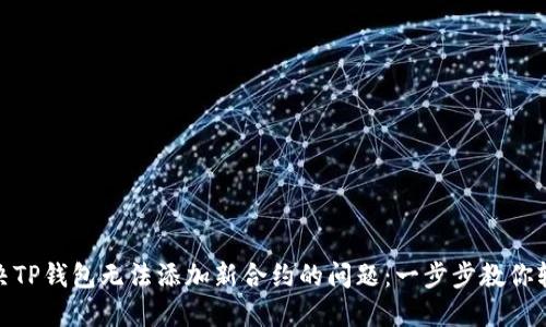 如何解决TP钱包无法添加新合约的问题：一步步教你轻松搞定