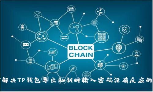 如何解决TP钱包导出私钥时输入密码没有反应的问题