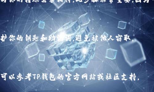 在TP（Trust Pocket）设置钱包地址的具体步骤如下：

### 1. 下载并安装TP钱包

如果你还没有安装TP钱包，可以在应用商店（iOS或Android）中搜索“Trust Pocket”并下载。

### 2. 创建或导入钱包

打开TP钱包，选择创建新钱包或者导入已有钱包。如果是创建新钱包，请务必妥善保管助记词，它是访问你钱包的钥匙。

### 3. 找到钱包地址设置

在主界面找到“钱包”选项，点击进入。通常在这个界面上，你可以看到“接收”或“收款”选项，这里就是设置和查看钱包地址的地方。

### 4. 选择币种

在TP钱包中，你可以添加多种数字货币。点击“添加币种”，查看支持的币种列表，选择你需要的钱包地址类型。

### 5. 生成和复制钱包地址

在选定的币种界面，你会看到一个可供接收款项的钱包地址。你可以选择复制地址，分享给别人，也可以使用二维码方式接收。务必确认地址的准确性，以免造成资金损失。

### 6. 设置标签（可选）

某些数字货币可能支持标签功能，用于标识不同的转账用途。在你的钱包设置中，可以选择添加标签，帮助你管理不同的地址。

### 7. 反复确认地址及标签

在完成设置后，返回钱包首页，再次确认你的钱包地址，确保它与你的转账需求相符。此步骤非常重要，因为一旦转账完成，无法撤回。

### 8. 维护钱包安全

确保钱包的安全性，包括设置强密码、启用双重验证等措施，保护你的钥匙和助记词，避免被他人窃取。

---

这就是设置TP钱包地址的步骤。在使用过程中，如有任何疑问，可以参考TP钱包的官方网站或社区支持。