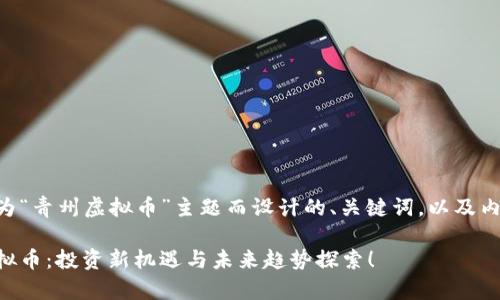 以下是为“青州虚拟币”主题而设计的、关键词，以及内容大纲。

青州虚拟币：投资新机遇与未来趋势探索！