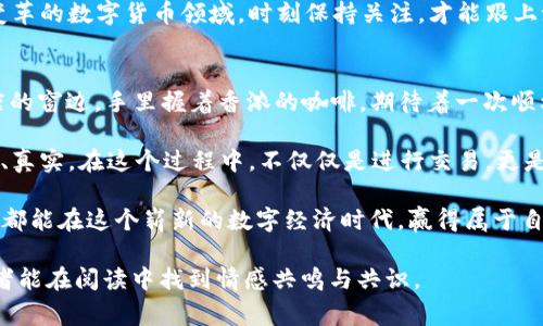   TP钱包无法确认兑换？教你解决常见问题与操作技巧 / 

 guanjianci TP钱包, 兑换问题, 数字货币, 区块链技术 /guanjianci 

背景介绍
在数字货币的迅速发展中，TP钱包作为一款便捷的数字资产管理工具，吸引了无数用户的关注。然而，许多用户在使用TP钱包进行数字货币兑换时，常常会遇到无法确认的问题。这篇文章将深入探讨这一问题的原因，并提供实用的解决方案，帮助用户更好地使用TP钱包进行数字资产的管理。

TP钱包的功能介绍
TP钱包不仅支持多种数字货币的存储和交易，还具备兑换功能，允许用户将一种数字资产转换为另一种。其用户界面的友好设计，使得操作更加简便；不过，对于一些新手用户来说，仍可能在兑换过程中面临各种挑战。

无法确认兑换的常见原因
在进行兑换时，TP钱包可能会出现无法确认的情况，主要原因包括：网络问题、钱包版本过旧、手续费不足，以及交易拥堵等。下面将一一解析这些潜在问题。

网络问题
许多用户在使用TP钱包时，容易忽视网络的稳定性。例如，当阳光透过窗户洒在桌面上，手机屏幕上显示着“网络连接失败”的提示，用户可能会感到无奈与焦虑。网络不稳定可能导致交易请求未能及时发送，进而造成无法确认的局面。

钱包版本过旧
软件的版本更新常常能带来更多的功能与安全性提升。如果用户的TP钱包软件版本过旧，可能会与最新的区块链技术或交易协议不兼容。这时候，升级钱包版本就显得尤为重要。用户可以前往官方网站进行下载更新，确保自己的钱包始终处于最佳状态。

手续费不足
每一笔交易都需要支付相应的手续费。如果用户在兑换时设定的手续费过低，可能导致交易被延迟或无法确认。想象一下，当你在老旧的木桌上，捏着手中的手机，试图完成一笔交易，却因为不足的手续费而不得不重复输入，这种挫败感确实让人沮丧。

交易拥堵
在市场高峰期，许多用户同时进行交易，区块链网络可能会出现拥堵现象。此时，交易确认时间可能会延长，造成用户误认为交易未被确认。此时耐心等待，或调整手续费，以提升交易优先级，是较为明智的选择。

解决方案
针对上述问题，用户可以采取以下措施进行解决：

h4检查网络连接/h4
确保你的设备连接到稳定的网络。如果可能，尝试切换到更快的Wi-Fi或者移动数据网络。如果是在咖啡馆，坐在窗边享受阳光的同时，确保你的位置良好，信号强。

h4更新钱包版本/h4
定期检查并更新TP钱包的版本，确保你使用的是最新版本。打开应用商店，查找更新，再轻松几步操作，便能享受最新的功能。

h4合理设置手续费/h4
在进行数字货币兑换时，关注手续费的设置。可以选择默认设置，或根据网络状况，自行调节手续费，务求保证交易顺利完成。

h4耐心等待/h4
特别是在市场高峰期，当你看到交易状态一直显示未确认时，首先要保持冷静。让时间帮你处理这些繁琐的事务，通常过一段时间，交易会得到确认。

总结与展望
TP钱包在数字资产的管理上为用户提供了极大的便利，但技术的复杂性也带来了某些问题。通过上面的分析与解决方案，希望能帮助到每一位TP钱包的用户。无论是在宽敞的办公室还是在舒适的家中，享受数字货币所带来的便捷与自由，都是我们追寻的目标。

更多帮助与支持
如果问题依旧无法解决，建议用户前往TP钱包的官方网站，浏览FAQ部分或联系客服以获取进一步的帮助。在不断创新与变革的数字货币领域，时刻保持关注，才能跟上潮流，享受到数字经济所带来的红利。

实践中的小故事
想象一下，每当你在周末的下午，阳光洒在老旧的木桌上，准备进行一次数字货币兑换时，那种期待的心情；或许你在咖啡店的窗边，手里握着香浓的咖啡，期待着一次顺利的交易。每一次兑换仿佛都是一场小小的冒险，让我们在区块链的世界中探索新事物。

然而，若碰到问题，也可以通过小组聊天与朋友们互动，寻求各自的经验与建议。这样的场景让使用TP钱包的体验更为丰富、真实。在这个过程中，不仅仅是进行交易，更是与朋友们分享的一段记忆。

无论在何时何地，熟悉并掌握TP钱包的使用方法，将会为你的数字资产管理带来无尽的便利。希望每位使用TP钱包的朋友，都能在这个崭新的数字经济时代，赢得属于自己的成功。再一次，当你把手机放在老旧木桌上，期待着下一次的数字货币兑换时，希望心中充满信心与希望。

以上内容围绕TP钱包无法确认兑换的问题为核心展开，希望对读者有所帮助，同时这也雇偏向人性化的真实表达，使得读者能在阅读中找到情感共鸣与共识。