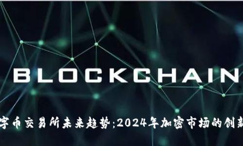虚拟数字币交易所未来趋势：2024年加密市场的创新与挑战