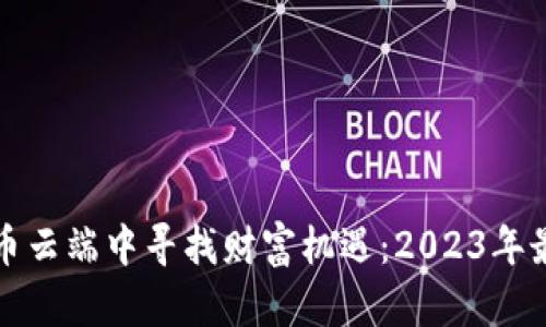 如何在虚拟币云端中寻找财富机遇：2023年最新投资指南