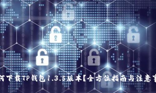 如何下载TP钱包1.3.5版本？全方位指南与注意事项
