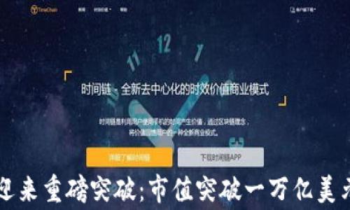 
虚拟币市场迎来重磅突破：市值突破一万亿美元的背后故事