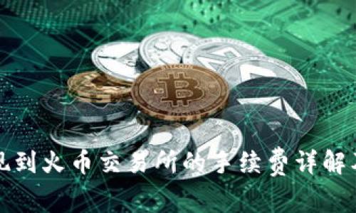 TP钱包提现到火币交易所的手续费详解及注意事项