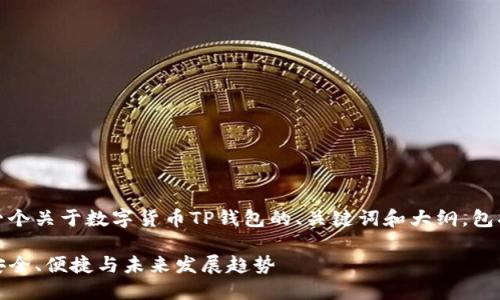 尊重内容创作，下面是一个关于数字货币TP钱包的、关键词和大纲，包括细节丰富的内容描述。

数字货币TP钱包评测：安全、便捷与未来发展趋势