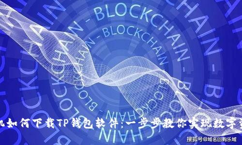 安卓手机如何下载TP钱包软件：一步步教你实现数字资产管理