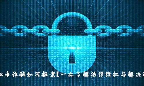 虚拟币诈骗如何报案？一文了解法律维权与解决途径