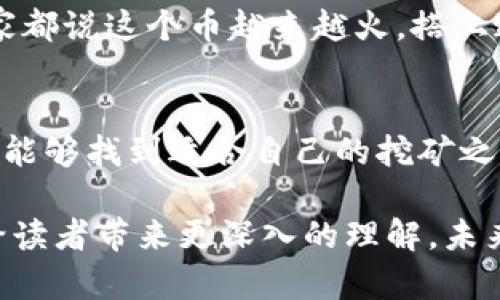 手机虚拟币挖矿软件大盘点：2023年最值得一试的应用与秘诀

手机虚拟币, 挖矿软件, 加密货币, 投资策略/guanjianci

引言：虚拟币挖矿的魅力与挑战
在如今这个信息爆炸的时代，越来越多的人对于虚拟货币和加密资产产生了浓厚的兴趣。虚拟币挖矿已经成为一种新的投资方式。想象一下，阳光洒在你的电脑桌上，你手握一杯刚泡好的浓郁咖啡，随时随地参与虚拟币挖矿的激动与期待，似乎在这个瞬间，一切都变得无比美好。

什么是手机虚拟币挖矿软件？
手机虚拟币挖矿软件是一种利用手机的计算能力来获取加密货币的应用。这些软件通常在后台进行挖矿，用户只需下载并简单设置即可开始挖矿。然而，挖矿的过程并不是简单的“开工”就能见效，背后还有许多环节需要了解。

手机虚拟币挖矿的优势
选择手机虚拟币挖矿，不仅便捷，其实还有不少优势。以下是一些主要的优点：
ul
    li移动性：你可以在任何地方使用手机挖矿，不再受限于固定的计算机。/li
    li零门槛：一些软件的下载和使用成本相对较低，适合初学者尝试。/li
    li社区支持：许多手机挖矿应用都有自己的用户社区，方便交流和分享经验。/li
/ul

潜在的风险与挑战
当然，手机虚拟币挖矿也并非没有风险。这些挑战从隐私泄露到电池损耗无一不在考验着用户的耐心与智慧。特别是某些应用可能会消耗大量电量，甚至导致手机过热，从而影响正常使用。
想象一下，一个忙碌的下午，100%的电量在短短一个小时内急剧消耗，你不得不将手机插上充电器，这样的场景让人心情复杂。你是想继续挖矿，还是愿意停下来休息？

2023年最值得一试的手机挖矿软件推荐
对于希望尝试手机挖矿的用户，以下几款应用值得关注：
ul
    listrongCrypto Miner:/strong 这款软件以其用户友好的界面和良好的性能受到广泛好评。用户可以简单设置挖矿参数，进行有效的挖矿。/li
    listrongMinerGate:/strong 特色在于多种币种的挖矿选择，用户可以根据自己的投资策略灵活调整。/li
    listrongElectroneum:/strong 这款应用主打便捷的加密货币交易，具有良好的社区支持。/li
    listrongPi Network:/strong 以其创新的“挖矿”机制著称，用户不仅可以通过挖矿获得币，还可以通过邀请好友的方式加速挖矿进程。/li
/ul

如何有效使用挖矿软件？
有效的使用挖矿软件不仅在于选择合适的应用，更重要的是掌握一些基本的策略。
ul
    listrong了解市场： /strong关注加密货币市场动态，及时调整挖矿策略。/li
    listrong设置时间段： /strong合理选择挖矿时间，避免在电量不足时挖矿。/li
    listrong参与社区： /strong与其他矿工交流经验，共享挖矿技巧。/li
/ul

场景再现：一天的挖矿生活
回想某个周末的早晨，阳光穿透窗帘洒在老旧的木桌上，整个房间瞬间明亮起来。你端着一杯新鲜的手冲咖啡，坐在舒适的桌边，慢慢打开挖矿软件。轻轻拨动手机屏幕，简易的设置和友好的界面，让你很快上手。突然，手机震动了一下，提示你成功挖到了几枚虚拟币，内心的满足感无以言表。
午后的阳光点点滴滴洒在桌面上，伴随着咖啡的香气与轻松的音乐，你决定休息片刻，看看相关的论坛，获取业内的最新信息。“大家都说这个币越来越火，搭上这班车，未来或许能丰衣足食！”你不禁祈祷。

总结：找到适合自己的挖矿之路
在这个快节奏的社会，手机虚拟币挖矿软件为我们开辟了一条新的投资途径。虽然其中充满挑战，但只要合理规划，不断学习，必定能够找到适合自己的挖矿之路。就像在阳光普照的甲板上游刃有余地赌注未来那样，心无旁骛地去追求自己的目标。

在这篇文章中，我们不仅仅探讨了手机虚拟币挖矿软件的使用，还通过生动的场景描述展现了这种新兴投资方式的真实感，希望给读者带来更深入的理解。未来的道路依然不明朗，但每一步都充满希望。