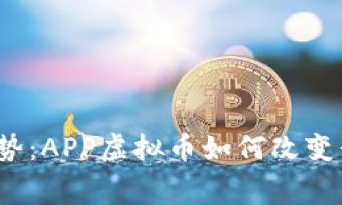 2023年最新趋势：APP虚拟币如何改变我们的消费方式